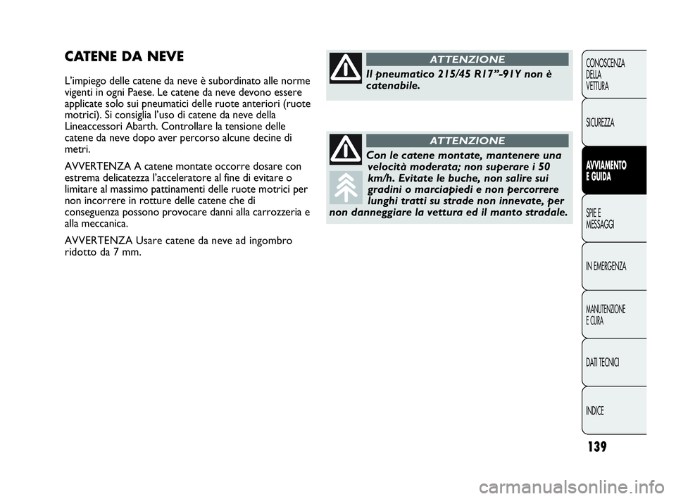 Abarth Punto Evo 2010  Libretto Uso Manutenzione (in Italian) 139
CONOSCENZA
DELLA
VETTURA
SICUREZZA
AVVIAMENTO
E GUIDA
SPIE E
MESSAGGI
IN EMERGENZA
MANUTENZIONE
E CURA
DATI TECNICI
INDICE
CATENE DA NEVE
L’impiego delle catene da neve è subordinato alle norme