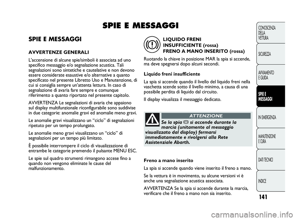 Abarth Punto Evo 2010  Libretto Uso Manutenzione (in Italian) 141
CONOSCENZA
DELLA
VETTURA
SICUREZZA
AVVIAMENTO
E GUIDA
SPIE E
MESSAGGI
IN EMERGENZA
MANUTENZIONE
E CURA
DATI TECNICI
INDICE
SPIE E MESSAGGI
AVVERTENZE GENERALI
L’accensione di alcune spie/simboli