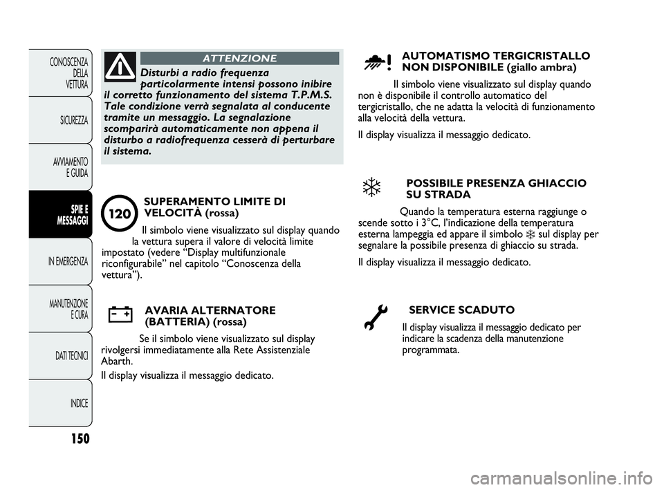 Abarth Punto Evo 2010 Libretto Uso Manutenzione (in Italian) 150
CONOSCENZA
DELLA
VETTURA
SICUREZZA
AVVIAMENTO
E GUIDA
SPIE E
MESSAGGI
IN EMERGENZA
MANUTENZIONE
E CURA
DATI TECNICI
INDICE
Disturbi a radio frequenza
particolarmente intensi possono inibire
il co Abarth Punto Evo 2010 Libretto Uso Manutenzione (in Italian) 150
CONOSCENZA
DELLA
VETTURA
SICUREZZA
AVVIAMENTO
E GUIDA
SPIE E
MESSAGGI
IN EMERGENZA
MANUTENZIONE
E CURA
DATI TECNICI
INDICE
Disturbi a radio frequenza
particolarmente intensi possono inibire
il co