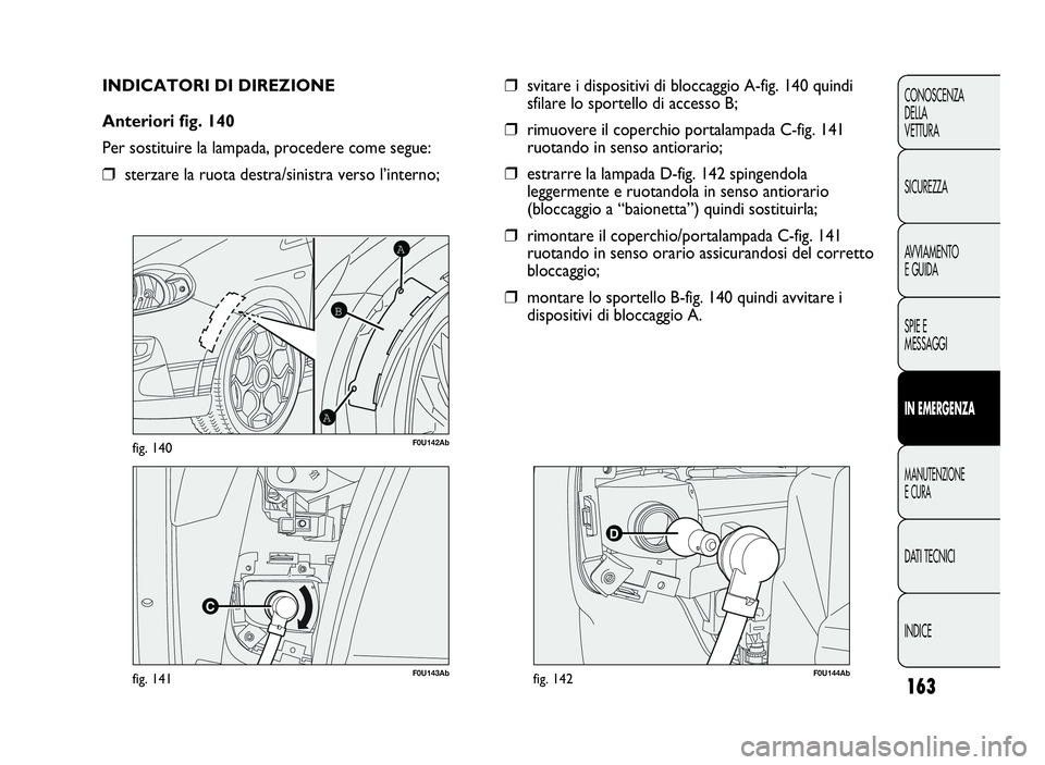 Abarth Punto Evo 2010  Libretto Uso Manutenzione (in Italian) 163
CONOSCENZA
DELLA
VETTURA
SICUREZZA
AVVIAMENTO
E GUIDA
SPIE E
MESSAGGI
INEMERGENZA
MANUTENZIONE
ECURA
DATI TECNICI
INDICE
F0U143Abfig. 141
A
A
B
F0U142Abfig. 140
INDICATORI DI DIREZIONE
Anteriori f