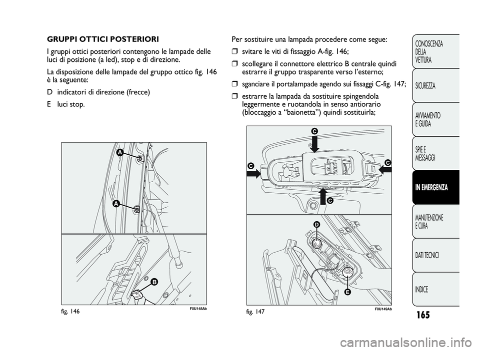 Abarth Punto Evo 2010  Libretto Uso Manutenzione (in Italian) 165
CONOSCENZA
DELLA
VETTURA
SICUREZZA
AVVIAMENTO
E GUIDA
SPIE E
MESSAGGI
INEMERGENZA
MANUTENZIONE
ECURA
DATI TECNICI
INDICE
GRUPPI OTTICI POSTERIORI
I gruppi ottici posteriori contengono le lampade d