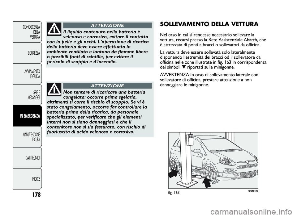 Abarth Punto Evo 2010  Libretto Uso Manutenzione (in Italian) INDICE DATI TECNICI
MANUTENZIONE
E CURA
INEMERGENZA
SPIE E
MESSAGGI AVVIAMENTO
E GUIDA SICUREZZA CONOSCENZA
DELLA
VETTURA
178
Il liquido contenuto nella batteria è
velenoso e corrosivo, evitare il co