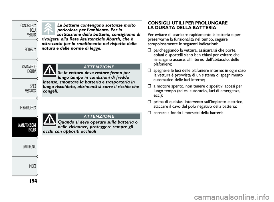 Abarth Punto Evo 2010 Libretto Uso Manutenzione (in Italian) 194
CONOSCENZA
DELLA
VETTURA
SICUREZZA
AVVIAMENTO
E GUIDA
SPIE E
MESSAGGI
IN EMERGENZA
MANUTENZIONE
E CURA
DATI TECNICI
INDICE
Le batterie contengono sostanze molto
pericolose per l’ambiente. Per l Abarth Punto Evo 2010 Libretto Uso Manutenzione (in Italian) 194
CONOSCENZA
DELLA
VETTURA
SICUREZZA
AVVIAMENTO
E GUIDA
SPIE E
MESSAGGI
IN EMERGENZA
MANUTENZIONE
E CURA
DATI TECNICI
INDICE
Le batterie contengono sostanze molto
pericolose per l’ambiente. Per l