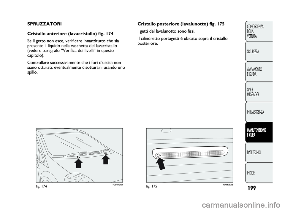 Abarth Punto Evo 2010  Libretto Uso Manutenzione (in Italian) 199
CONOSCENZA
DELLA 
VETTURA
SICUREZZA
AVVIAMENTO
E GUIDA
SPIE E
MESSAGGI
IN EMERGENZA
MANUTENZIONE
E CURA
DATI TECNICI
INDICE
F0U179Abfig. 174F0U178Abfig. 175
Cristallo posteriore (lavalunotto) fig.