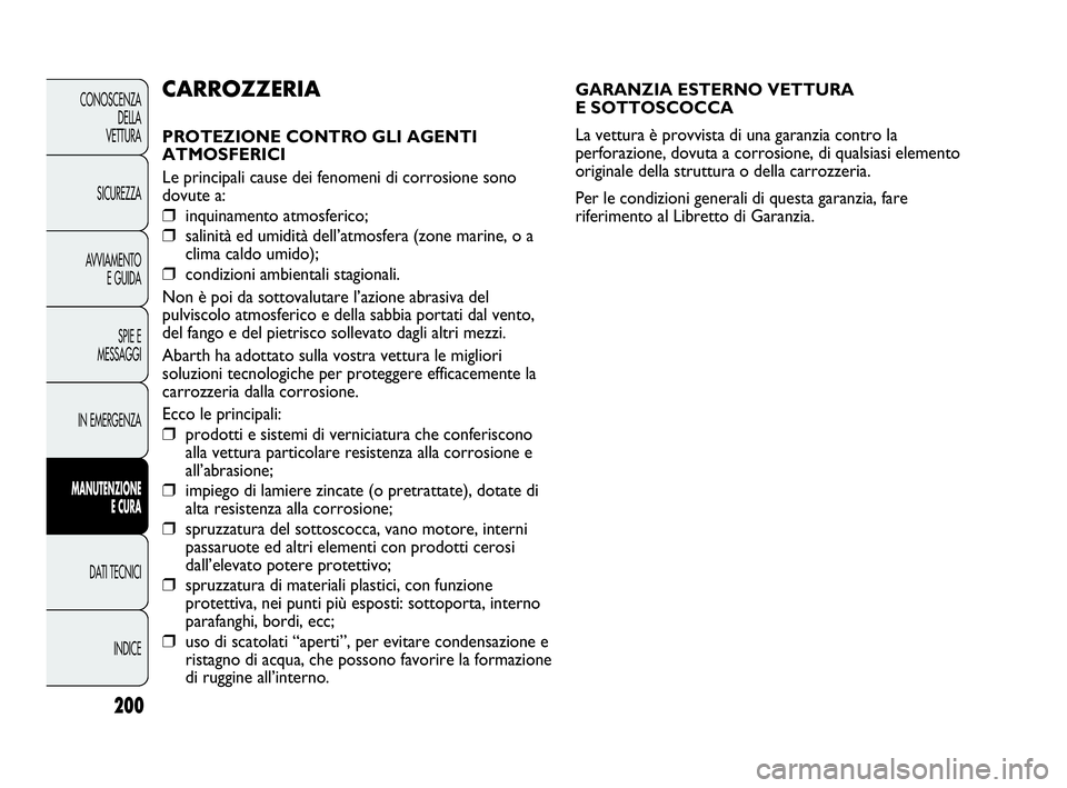 Abarth Punto Evo 2010 Libretto Uso Manutenzione (in Italian) 200
CONOSCENZA
DELLA
VETTURA
SICUREZZA
AVVIAMENTO
E GUIDA
SPIE E
MESSAGGI
IN EMERGENZA
MANUTENZIONE
E CURA
DATI TECNICI
INDICE
GARANZIA ESTERNO VETTURA
E SOTTOSCOCCA
La vettura è provvista di una g Abarth Punto Evo 2010 Libretto Uso Manutenzione (in Italian) 200
CONOSCENZA
DELLA
VETTURA
SICUREZZA
AVVIAMENTO
E GUIDA
SPIE E
MESSAGGI
IN EMERGENZA
MANUTENZIONE
E CURA
DATI TECNICI
INDICE
GARANZIA ESTERNO VETTURA
E SOTTOSCOCCA
La vettura è provvista di una g