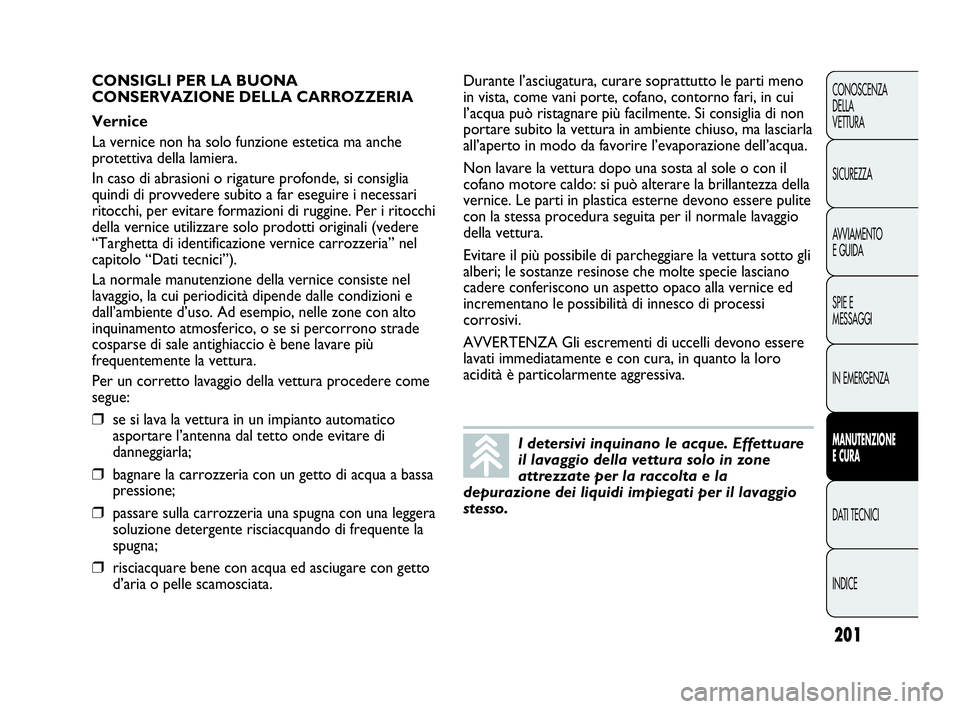Abarth Punto Evo 2010 Libretto Uso Manutenzione (in Italian) 201
CONOSCENZA
DELLA
VETTURA
SICUREZZA
AVVIAMENTO
E GUIDA
SPIE E
MESSAGGI
IN EMERGENZA
MANUTENZIONE
E CURA
DATI TECNICI
INDICE
I detersivi inquinano le acque. Effettuare
il lavaggio della vettura sol Abarth Punto Evo 2010 Libretto Uso Manutenzione (in Italian) 201
CONOSCENZA
DELLA
VETTURA
SICUREZZA
AVVIAMENTO
E GUIDA
SPIE E
MESSAGGI
IN EMERGENZA
MANUTENZIONE
E CURA
DATI TECNICI
INDICE
I detersivi inquinano le acque. Effettuare
il lavaggio della vettura sol