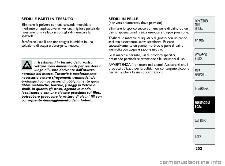 Abarth Punto Evo 2010 Libretto Uso Manutenzione (in Italian) 203
CONOSCENZA
DELLA
VETTURA
SICUREZZA
AVVIAMENTO
E GUIDA
SPIE E
MESSAGGI
IN EMERGENZA
MANUTENZIONE
E CURA
DATI TECNICI
INDICE
SEDILI E PARTI IN TESSUTO
Eliminare la polvere con una spazzola morbida Abarth Punto Evo 2010 Libretto Uso Manutenzione (in Italian) 203
CONOSCENZA
DELLA
VETTURA
SICUREZZA
AVVIAMENTO
E GUIDA
SPIE E
MESSAGGI
IN EMERGENZA
MANUTENZIONE
E CURA
DATI TECNICI
INDICE
SEDILI E PARTI IN TESSUTO
Eliminare la polvere con una spazzola morbida