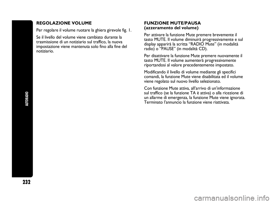 Abarth Punto Evo 2010  Libretto Uso Manutenzione (in Italian) 232
AUTORADIO
REGOLAZIONE VOLUME
Per regolare il volume ruotare la ghiera girevole fig. 1.
Se il livello del volume viene cambiato durante la
trasmissione di un notiziario sul traffico, la nuova
impos