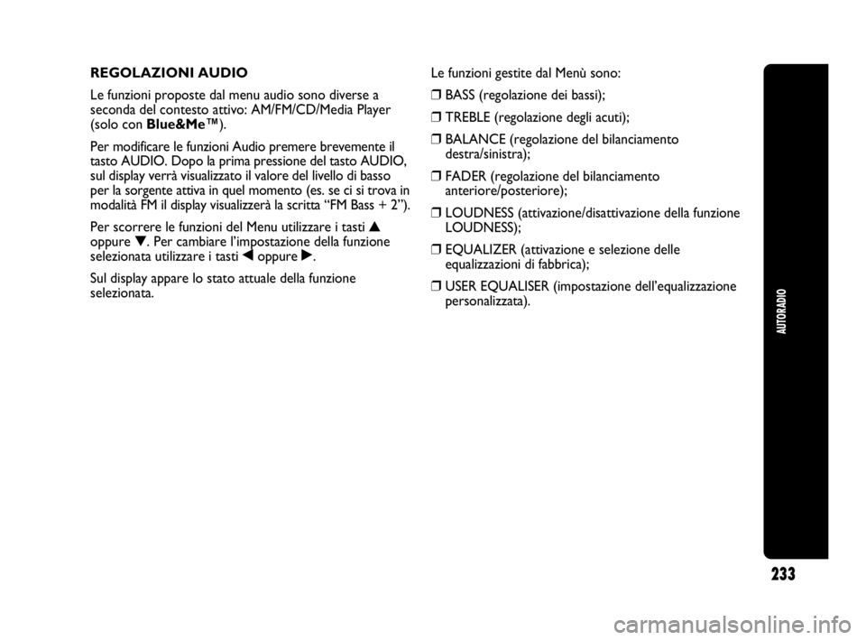 Abarth Punto Evo 2010  Libretto Uso Manutenzione (in Italian) 233
AUTORADIO
REGOLAZIONI AUDIO
Le funzioni proposte dal menu audio sono diverse a
seconda del contesto attivo: AM/FM/CD/Media Player
(solo con Blue&Me™).
Per modificare le funzioni Audio premere br
