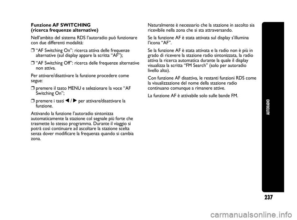 Abarth Punto Evo 2010  Libretto Uso Manutenzione (in Italian) 237
AUTORADIO
Funzione AF SWITCHING
(ricerca frequenze alternative)
Nell’ambito del sistema RDS l’autoradio può funzionare
con due differenti modalità:
❒“AF Switching On”: ricerca attiva d