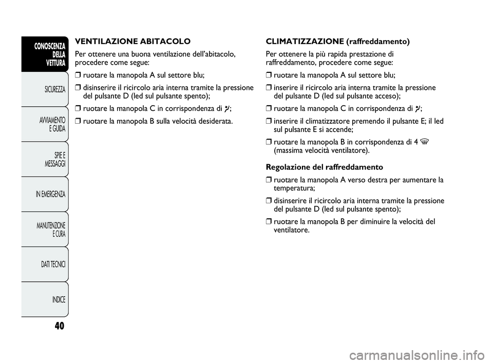 Abarth Punto Evo 2010 Libretto Uso Manutenzione (in Italian) INDICE DATI TECNICI
MANUTENZIONE
E CURA
IN EMERGENZASPIE E
MESSAGGI AVVIAMENTO
E GUIDA SICUREZZA
CONOSCENZA
DELLA
VETTURA
40
VENTILAZIONE ABITACOLO
Per ottenere una buona ventilazione dell’abitacol Abarth Punto Evo 2010 Libretto Uso Manutenzione (in Italian) INDICE DATI TECNICI
MANUTENZIONE
E CURA
IN EMERGENZASPIE E
MESSAGGI AVVIAMENTO
E GUIDA SICUREZZA
CONOSCENZA
DELLA
VETTURA
40
VENTILAZIONE ABITACOLO
Per ottenere una buona ventilazione dell’abitacol