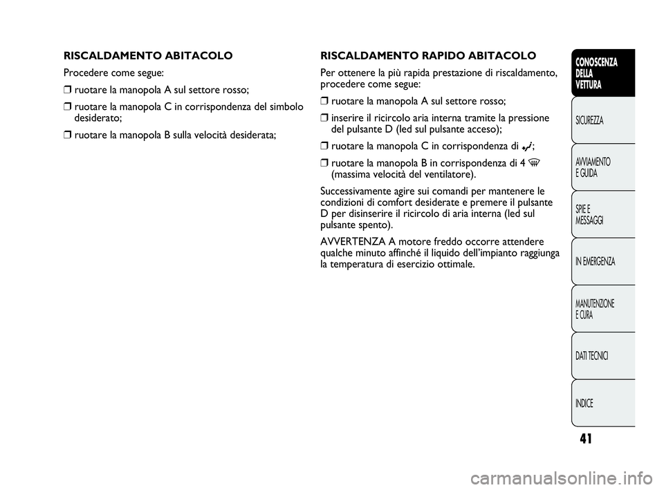 Abarth Punto Evo 2010 Libretto Uso Manutenzione (in Italian) INDICE DATI TECNICI
MANUTENZIONE
E CURA
IN EMERGENZA SPIE E
MESSAGGI AVVIAMENTO
E GUIDA SICUREZZA
CONOSCENZA
DELLA
VETTURA
41
RISCALDAMENTO RAPIDO ABITACOLO
Per ottenere la più rapida prestazione di Abarth Punto Evo 2010 Libretto Uso Manutenzione (in Italian) INDICE DATI TECNICI
MANUTENZIONE
E CURA
IN EMERGENZA SPIE E
MESSAGGI AVVIAMENTO
E GUIDA SICUREZZA
CONOSCENZA
DELLA
VETTURA
41
RISCALDAMENTO RAPIDO ABITACOLO
Per ottenere la più rapida prestazione di