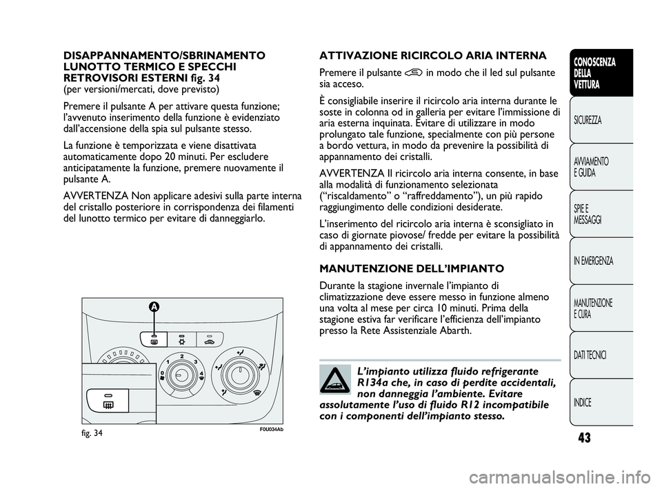 Abarth Punto Evo 2010 Libretto Uso Manutenzione (in Italian) INDICE DATI TECNICI
MANUTENZIONE
E CURA
IN EMERGENZA SPIE E
MESSAGGI AVVIAMENTO
E GUIDA SICUREZZA
CONOSCENZA
DELLA
VETTURA
43
DISAPPANNAMENTO/SBRINAMENTO
LUNOTTO TERMICO E SPECCHI
RETROVISORI ESTERN Abarth Punto Evo 2010 Libretto Uso Manutenzione (in Italian) INDICE DATI TECNICI
MANUTENZIONE
E CURA
IN EMERGENZA SPIE E
MESSAGGI AVVIAMENTO
E GUIDA SICUREZZA
CONOSCENZA
DELLA
VETTURA
43
DISAPPANNAMENTO/SBRINAMENTO
LUNOTTO TERMICO E SPECCHI
RETROVISORI ESTERN