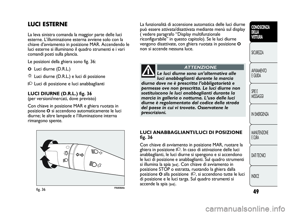 Abarth Punto Evo 2010 Libretto Uso Manutenzione (in Italian) INDICE DATI TECNICI
MANUTENZIONE
E CURA
IN EMERGENZA SPIE E
MESSAGGI AVVIAMENTO
E GUIDA SICUREZZA
CONOSCENZA
DELLA
VETTURA
49
F0U036Abfig. 36
Le luci diurne sono un’alternativa alle
luci anabbaglian Abarth Punto Evo 2010 Libretto Uso Manutenzione (in Italian) INDICE DATI TECNICI
MANUTENZIONE
E CURA
IN EMERGENZA SPIE E
MESSAGGI AVVIAMENTO
E GUIDA SICUREZZA
CONOSCENZA
DELLA
VETTURA
49
F0U036Abfig. 36
Le luci diurne sono un’alternativa alle
luci anabbaglian
