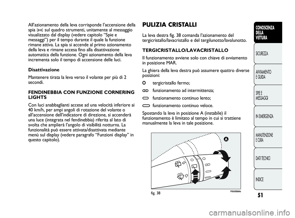 Abarth Punto Evo 2010 Libretto Uso Manutenzione (in Italian) INDICE DATI TECNICI
MANUTENZIONE
E CURA
IN EMERGENZA SPIE E
MESSAGGI AVVIAMENTO
E GUIDA SICUREZZA
CONOSCENZA
DELLA
VETTURA
51
F0U038Abfig. 38
PULIZIA CRISTALLI
La leva destra fig. 38 comanda l’azio Abarth Punto Evo 2010 Libretto Uso Manutenzione (in Italian) INDICE DATI TECNICI
MANUTENZIONE
E CURA
IN EMERGENZA SPIE E
MESSAGGI AVVIAMENTO
E GUIDA SICUREZZA
CONOSCENZA
DELLA
VETTURA
51
F0U038Abfig. 38
PULIZIA CRISTALLI
La leva destra fig. 38 comanda l’azio