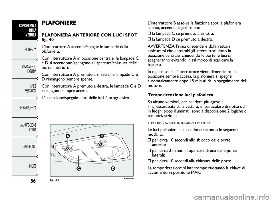 Abarth Punto Evo 2010 Libretto Uso Manutenzione (in Italian) 56
CONOSCENZA
DELLA
VETTURA
SICUREZZA
AVVIAMENTO
E GUIDA
SPIE E
MESSAGGI
IN EMERGENZA
MANUTENZIONE
E CURA
DATI TECNICI
INDICE
F0U040Abfig. 40
PLAFONIERE
PLAFONIERA ANTERIORE CON LUCI SPOT
fig. 40
L Abarth Punto Evo 2010 Libretto Uso Manutenzione (in Italian) 56
CONOSCENZA
DELLA
VETTURA
SICUREZZA
AVVIAMENTO
E GUIDA
SPIE E
MESSAGGI
IN EMERGENZA
MANUTENZIONE
E CURA
DATI TECNICI
INDICE
F0U040Abfig. 40
PLAFONIERE
PLAFONIERA ANTERIORE CON LUCI SPOT
fig. 40
L