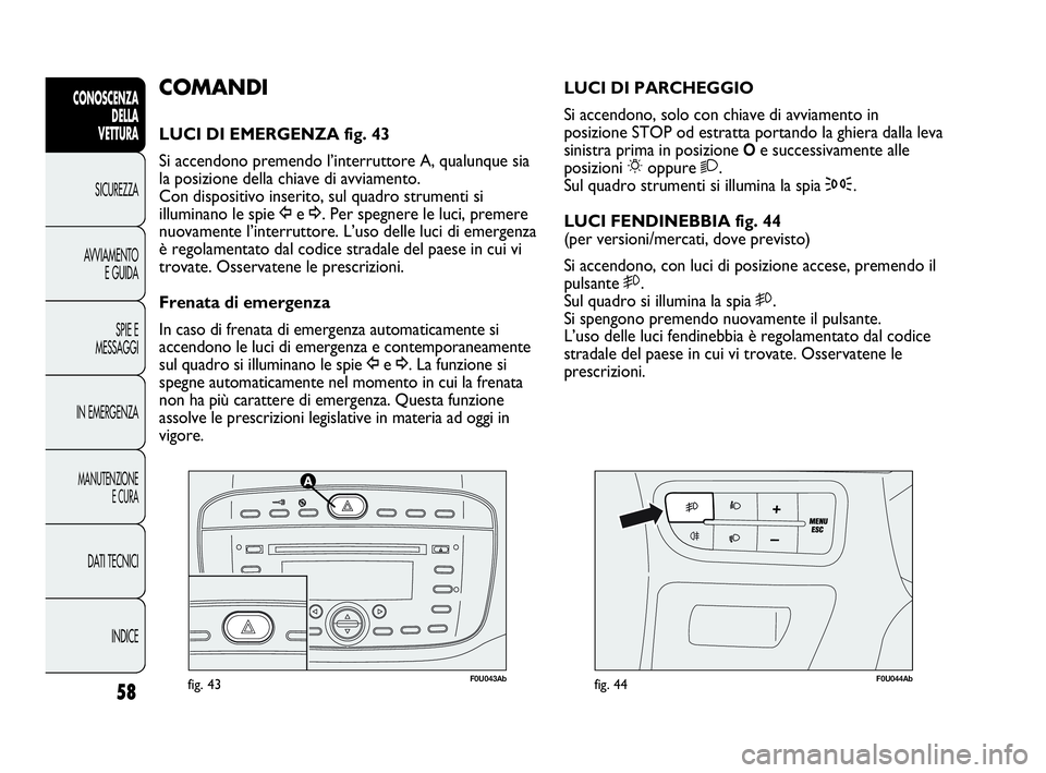 Abarth Punto Evo 2010 Libretto Uso Manutenzione (in Italian) 58
CONOSCENZA
DELLA
VETTURA
SICUREZZA
AVVIAMENTO
E GUIDA
SPIE E
MESSAGGI
IN EMERGENZA
MANUTENZIONE
E CURA
DATI TECNICI
INDICE
F0U043Abfig. 43F0U044Abfig. 44
LUCI DI PARCHEGGIO
Si accendono, solo con Abarth Punto Evo 2010 Libretto Uso Manutenzione (in Italian) 58
CONOSCENZA
DELLA
VETTURA
SICUREZZA
AVVIAMENTO
E GUIDA
SPIE E
MESSAGGI
IN EMERGENZA
MANUTENZIONE
E CURA
DATI TECNICI
INDICE
F0U043Abfig. 43F0U044Abfig. 44
LUCI DI PARCHEGGIO
Si accendono, solo con
