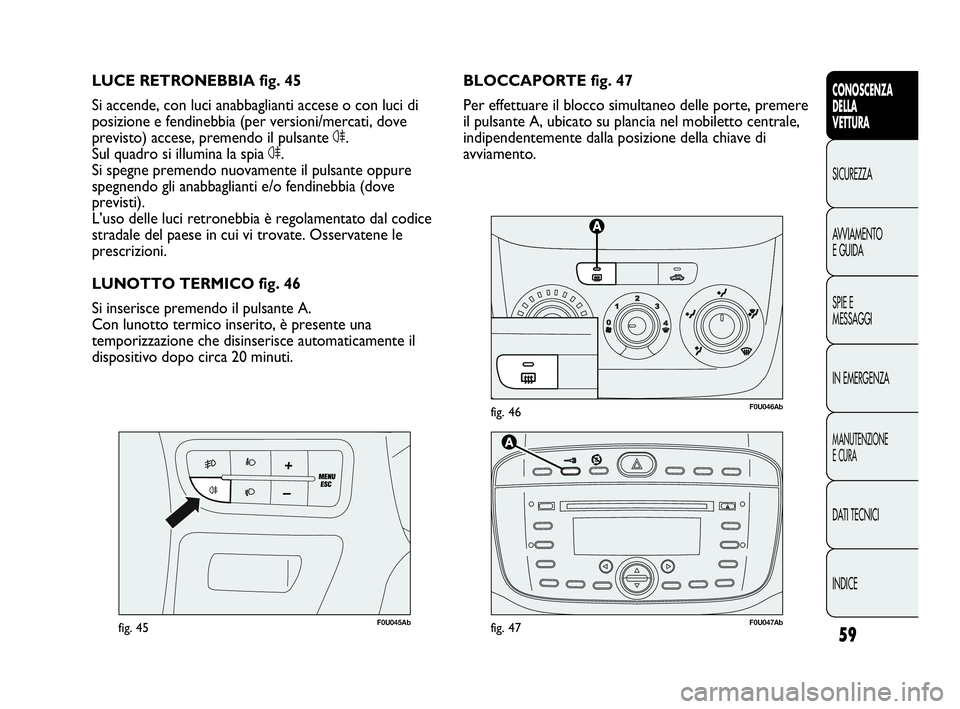 Abarth Punto Evo 2010 Libretto Uso Manutenzione (in Italian) 59
CONOSCENZA
DELLA
VETTURA
SICUREZZA
AVVIAMENTO
E GUIDA
SPIE E
MESSAGGI
IN EMERGENZA
MANUTENZIONE
E CURA
DATI TECNICI
INDICE
F0U046Abfig. 46
F0U045Abfig. 45
BLOCCAPORTE fig. 47
Per effettuare il bloc Abarth Punto Evo 2010 Libretto Uso Manutenzione (in Italian) 59
CONOSCENZA
DELLA
VETTURA
SICUREZZA
AVVIAMENTO
E GUIDA
SPIE E
MESSAGGI
IN EMERGENZA
MANUTENZIONE
E CURA
DATI TECNICI
INDICE
F0U046Abfig. 46
F0U045Abfig. 45
BLOCCAPORTE fig. 47
Per effettuare il bloc