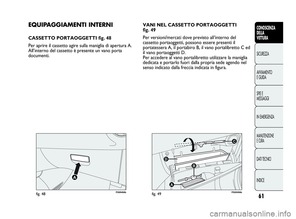 Abarth Punto Evo 2010  Libretto Uso Manutenzione (in Italian) 61
CONOSCENZA
DELLA
VETTURA
SICUREZZA
AVVIAMENTO
E GUIDA
SPIE E
MESSAGGI
IN EMERGENZA
MANUTENZIONE
E CURA
DATI TECNICI
INDICE
F0U048Abfig. 48
C
B
A
D
F0U049Abfig. 49
EQUIPAGGIAMENTI INTERNI
CASSETTO P