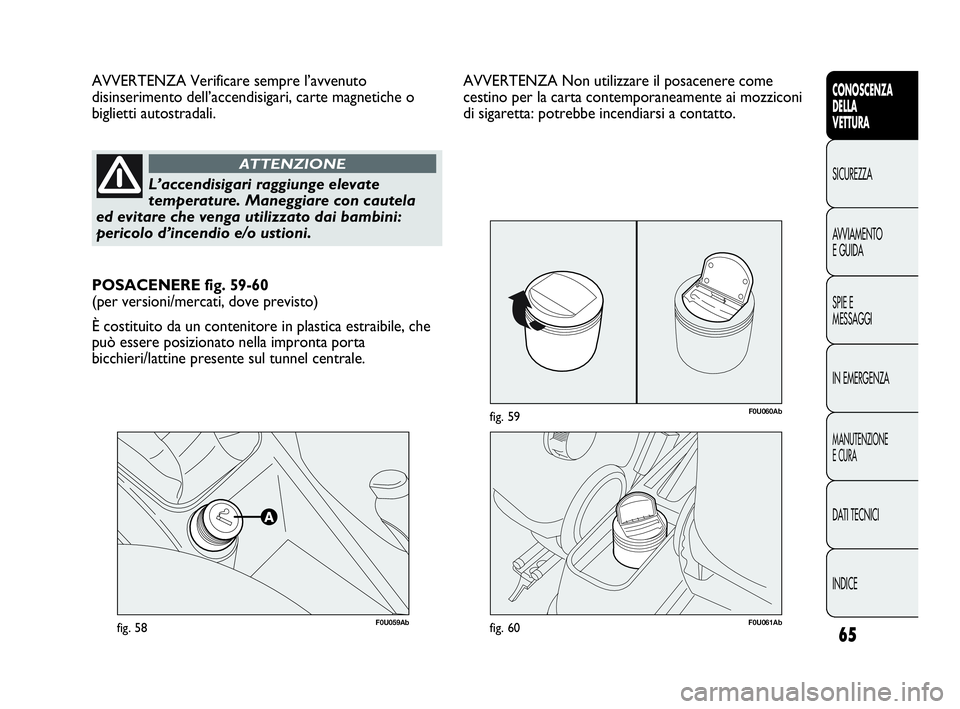 Abarth Punto Evo 2010  Libretto Uso Manutenzione (in Italian) 65
CONOSCENZA
DELLA
VETTURA
SICUREZZA
AVVIAMENTO
E GUIDA
SPIE E
MESSAGGI
IN EMERGENZA
MANUTENZIONE
E CURA
DATI TECNICI
INDICE
F0U059Abfig. 58
AVVERTENZA Verificare sempre l’avvenuto
disinserimento d