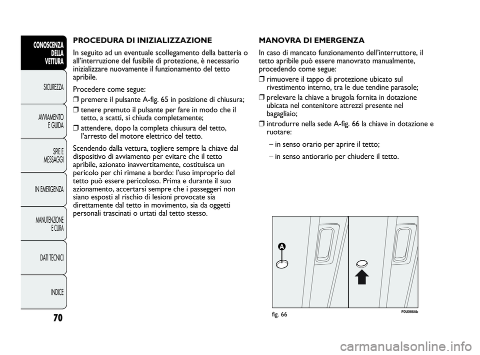 Abarth Punto Evo 2010 Libretto Uso Manutenzione (in Italian) PROCEDURA DI INIZIALIZZAZIONE
In seguito ad un eventuale scollegamento della batteria o
all’interruzione del fusibile di protezione, è necessario
inizializzare nuovamente il funzionamento del tett Abarth Punto Evo 2010 Libretto Uso Manutenzione (in Italian) PROCEDURA DI INIZIALIZZAZIONE
In seguito ad un eventuale scollegamento della batteria o
all’interruzione del fusibile di protezione, è necessario
inizializzare nuovamente il funzionamento del tett