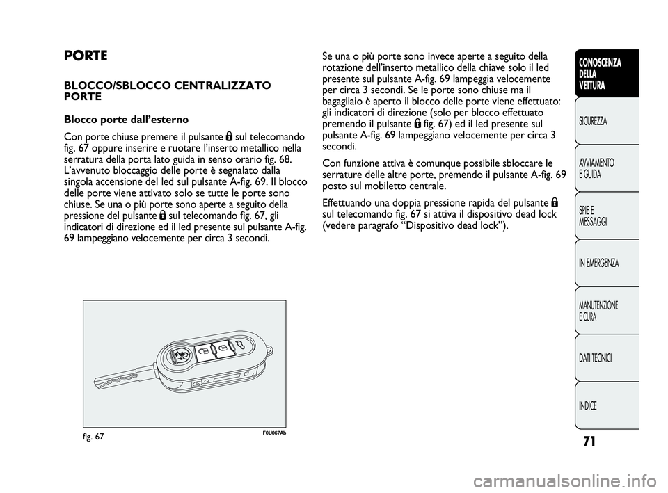 Abarth Punto Evo 2010 Libretto Uso Manutenzione (in Italian) 71
CONOSCENZA
DELLA
VETTURA
SICUREZZA
AVVIAMENTO
E GUIDA
SPIE E
MESSAGGI
IN EMERGENZA
MANUTENZIONE
E CURA
DATI TECNICI
INDICE
PORTE
BLOCCO/SBLOCCO CENTRALIZZATO
PORTE
Blocco porte dall’esterno
Con p Abarth Punto Evo 2010 Libretto Uso Manutenzione (in Italian) 71
CONOSCENZA
DELLA
VETTURA
SICUREZZA
AVVIAMENTO
E GUIDA
SPIE E
MESSAGGI
IN EMERGENZA
MANUTENZIONE
E CURA
DATI TECNICI
INDICE
PORTE
BLOCCO/SBLOCCO CENTRALIZZATO
PORTE
Blocco porte dall’esterno
Con p