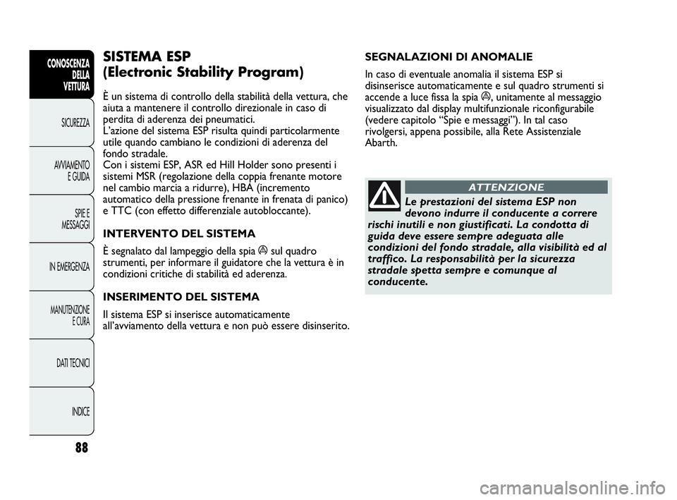Abarth Punto Evo 2010  Libretto Uso Manutenzione (in Italian) 88
CONOSCENZA
DELLA 
VETTURA
SICUREZZA
AVVIAMENTO
E GUIDA
SPIE E
MESSAGGI
IN EMERGENZA
MANUTENZIONE
E CURA
DATI TECNICI
INDICE
SEGNALAZIONI DI ANOMALIE 
In caso di eventuale anomalia il sistema ESP si