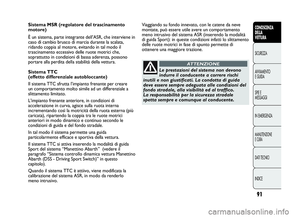 Abarth Punto Evo 2010  Libretto Uso Manutenzione (in Italian) 91
CONOSCENZA
DELLA
VETTURA
SICUREZZA
AVVIAMENTO
E GUIDA
SPIE E
MESSAGGI
IN EMERGENZA
MANUTENZIONE
E CURA
DATI TECNICI
INDICE
Sistema MSR (regolatore del trascinamento
motore)
È un sistema, parte int