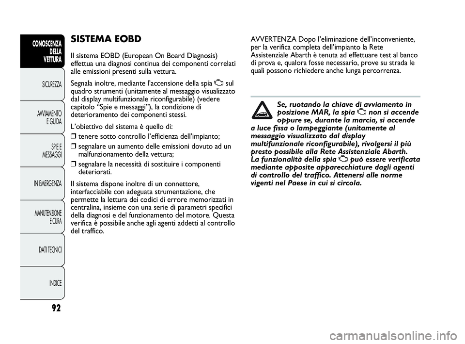 Abarth Punto Evo 2010  Libretto Uso Manutenzione (in Italian) 92
CONOSCENZA
DELLA 
VETTURA
SICUREZZA
AVVIAMENTO
E GUIDA
SPIE E
MESSAGGI
IN EMERGENZA
MANUTENZIONE
E CURA
DATI TECNICI
INDICE
SISTEMA EOBD
Il sistema EOBD (European On Board Diagnosis)
effettua una d