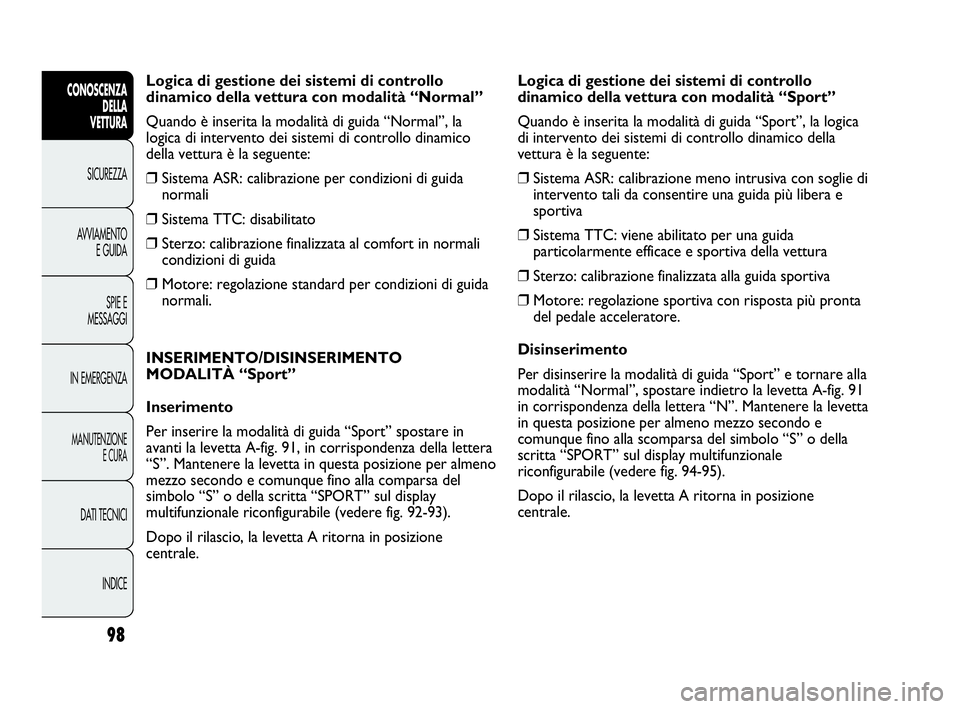 Abarth Punto Evo 2010  Libretto Uso Manutenzione (in Italian) 98
CONOSCENZA
DELLA 
VETTURA
SICUREZZA
AVVIAMENTO
E GUIDA
SPIE E
MESSAGGI
IN EMERGENZA
MANUTENZIONE
E CURA
DATI TECNICI
INDICE
Logica di gestione dei sistemi di controllo
dinamico della vettura con mo