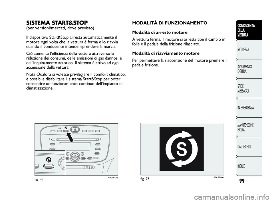 Abarth Punto Evo 2010  Libretto Uso Manutenzione (in Italian) 99
CONOSCENZA
DELLA
VETTURA
SICUREZZA
AVVIAMENTO
E GUIDA
SPIE E
MESSAGGI
IN EMERGENZA
MANUTENZIONE
E CURA
DATI TECNICI
INDICE
F0U095Abfig. 97
MODALITÀ DI FUNZIONAMENTO
Modalità di arresto motore
A v