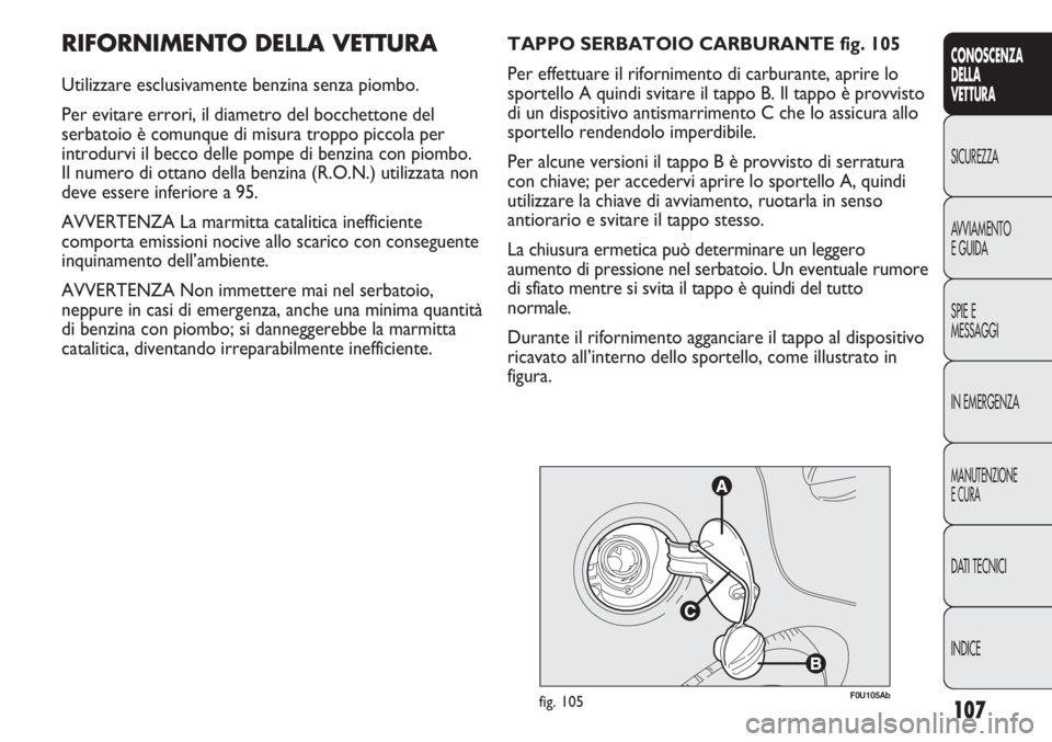 Abarth Punto Evo 2012 Libretto Uso Manutenzione (in Italian) 107
CONOSCENZA
DELLA
VETTURA
SICUREZZA
AVVIAMENTO
E GUIDA
SPIE E
MESSAGGI
IN EMERGENZA
MANUTENZIONE
E CURA
DATI TECNICI
INDICE
RIFORNIMENTO DELLA VETTURA
Utilizzare esclusivamente benzina senza piombo Abarth Punto Evo 2012 Libretto Uso Manutenzione (in Italian) 107
CONOSCENZA
DELLA
VETTURA
SICUREZZA
AVVIAMENTO
E GUIDA
SPIE E
MESSAGGI
IN EMERGENZA
MANUTENZIONE
E CURA
DATI TECNICI
INDICE
RIFORNIMENTO DELLA VETTURA
Utilizzare esclusivamente benzina senza piombo