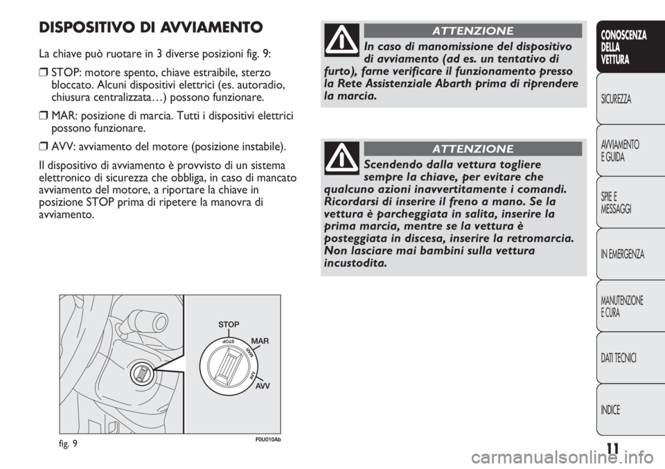 Abarth Punto Evo 2012 Libretto Uso Manutenzione (in Italian) 11
CONOSCENZA
DELLA
VETTURA
SICUREZZA
AVVIAMENTO
E GUIDA
SPIE E
MESSAGGI
IN EMERGENZA
MANUTENZIONE
E CURA
DATI TECNICI
INDICE
fig. 9F0U010Ab
In caso di manomissione del dispositivo
di avviamento (ad e Abarth Punto Evo 2012 Libretto Uso Manutenzione (in Italian) 11
CONOSCENZA
DELLA
VETTURA
SICUREZZA
AVVIAMENTO
E GUIDA
SPIE E
MESSAGGI
IN EMERGENZA
MANUTENZIONE
E CURA
DATI TECNICI
INDICE
fig. 9F0U010Ab
In caso di manomissione del dispositivo
di avviamento (ad e