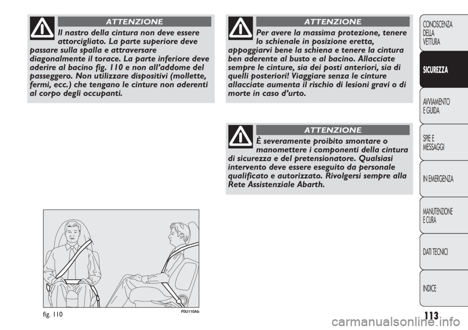 Abarth Punto Evo 2012 Libretto Uso Manutenzione (in Italian) 113
CONOSCENZA
DELLA
VETTURA
SICUREZZA
AVVIAMENTO
E GUIDA
SPIE E
MESSAGGI
IN EMERGENZA
MANUTENZIONE
E CURA
DATI TECNICI
INDICE
Il nastro della cintura non deve essere
attorcigliato. La parte superiore Abarth Punto Evo 2012 Libretto Uso Manutenzione (in Italian) 113
CONOSCENZA
DELLA
VETTURA
SICUREZZA
AVVIAMENTO
E GUIDA
SPIE E
MESSAGGI
IN EMERGENZA
MANUTENZIONE
E CURA
DATI TECNICI
INDICE
Il nastro della cintura non deve essere
attorcigliato. La parte superiore