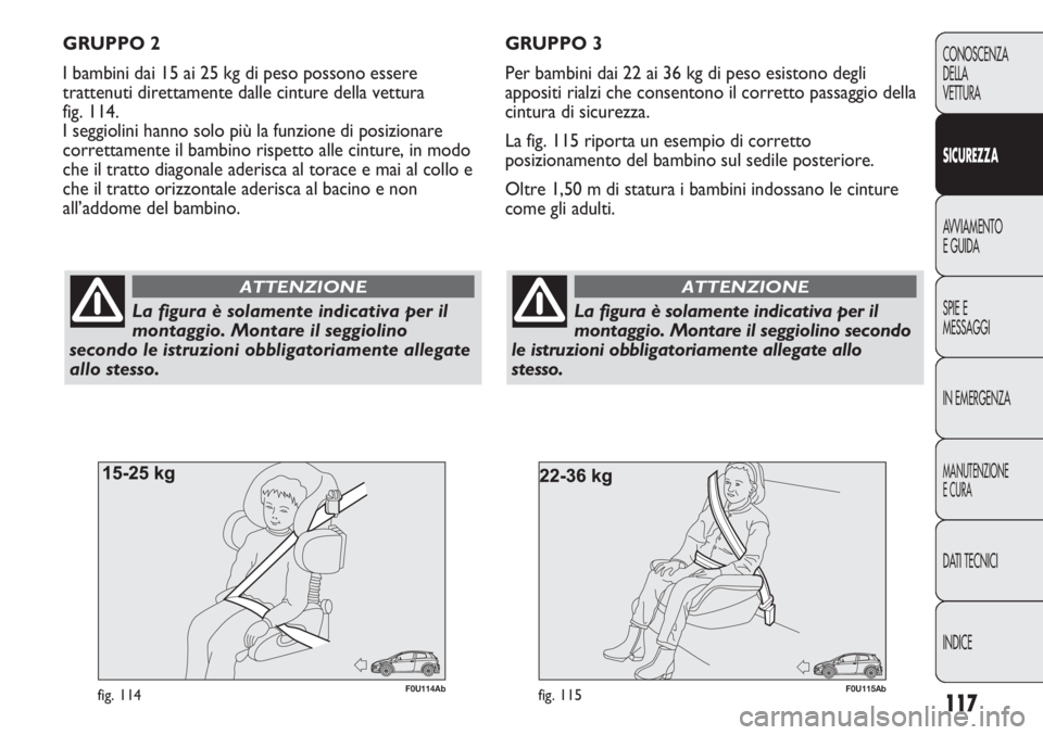 Abarth Punto Evo 2012 Libretto Uso Manutenzione (in Italian) 117
CONOSCENZA
DELLA
VETTURA
SICUREZZA
AVVIAMENTO
E GUIDA
SPIE E
MESSAGGI
IN EMERGENZA
MANUTENZIONE
E CURA
DATI TECNICI
INDICE
F0U115Abfig. 115
La figura è solamente indicativa per il
montaggio. Mont Abarth Punto Evo 2012 Libretto Uso Manutenzione (in Italian) 117
CONOSCENZA
DELLA
VETTURA
SICUREZZA
AVVIAMENTO
E GUIDA
SPIE E
MESSAGGI
IN EMERGENZA
MANUTENZIONE
E CURA
DATI TECNICI
INDICE
F0U115Abfig. 115
La figura è solamente indicativa per il
montaggio. Mont