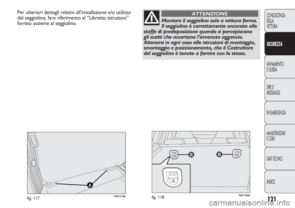 Abarth Punto Evo 2012  Libretto Uso Manutenzione (in Italian) 121
CONOSCENZA
DELLA
VETTURA
SICUREZZA
AVVIAMENTO
E GUIDA
SPIE E
MESSAGGI
IN EMERGENZA
MANUTENZIONE
E CURA
DATI TECNICI
INDICE
Per ulteriori dettagli relativi all’installazione e/o utilizzo
del segg