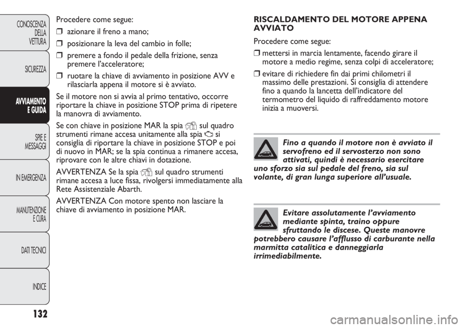 Abarth Punto Evo 2012 Libretto Uso Manutenzione (in Italian) RISCALDAMENTO DEL MOTORE APPENA
AVVIATO
Procedere come segue:
❒mettersi in marcia lentamente, facendo girare il
motore a medio regime, senza colpi di acceleratore;
❒evitare di richiedere fin dai p Abarth Punto Evo 2012 Libretto Uso Manutenzione (in Italian) RISCALDAMENTO DEL MOTORE APPENA
AVVIATO
Procedere come segue:
❒mettersi in marcia lentamente, facendo girare il
motore a medio regime, senza colpi di acceleratore;
❒evitare di richiedere fin dai p