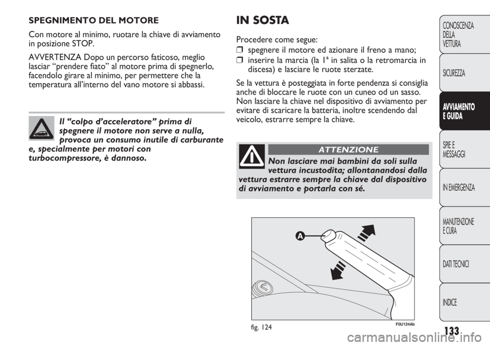 Abarth Punto Evo 2012 Libretto Uso Manutenzione (in Italian) 133
CONOSCENZA
DELLA
VETTURA
SICUREZZA
AVVIAMENTO
E GUIDA
SPIE E
MESSAGGI
IN EMERGENZA
MANUTENZIONE
E CURA
DATI TECNICI
INDICE
SPEGNIMENTO DEL MOTORE
Con motore al minimo, ruotare la chiave di avviame Abarth Punto Evo 2012 Libretto Uso Manutenzione (in Italian) 133
CONOSCENZA
DELLA
VETTURA
SICUREZZA
AVVIAMENTO
E GUIDA
SPIE E
MESSAGGI
IN EMERGENZA
MANUTENZIONE
E CURA
DATI TECNICI
INDICE
SPEGNIMENTO DEL MOTORE
Con motore al minimo, ruotare la chiave di avviame