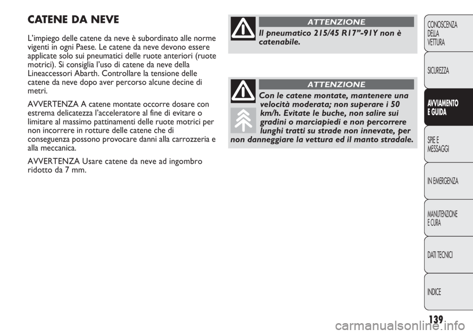Abarth Punto Evo 2012  Libretto Uso Manutenzione (in Italian) 139
CONOSCENZA
DELLA
VETTURA
SICUREZZA
AVVIAMENTO
E GUIDA
SPIE E
MESSAGGI
IN EMERGENZA
MANUTENZIONE
E CURA
DATI TECNICI
INDICE
CATENE DA NEVE
L’impiego delle catene da neve è subordinato alle norme