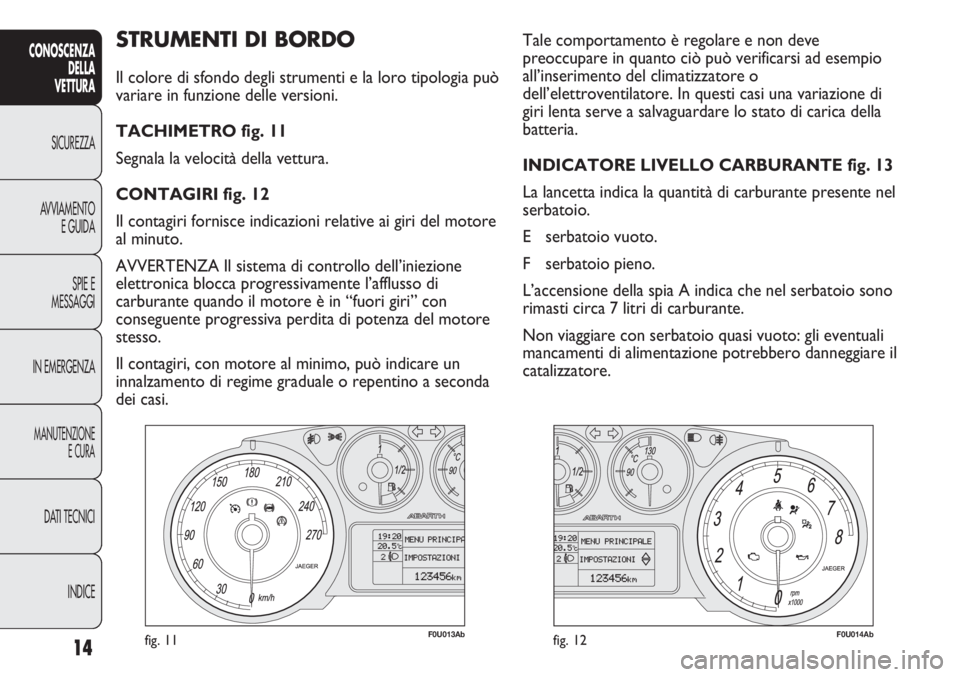 Abarth Punto Evo 2012 Libretto Uso Manutenzione (in Italian) INDICE DATI TECNICI
MANUTENZIONE
E CURA
IN EMERGENZASPIE E
MESSAGGI AVVIAMENTO
E GUIDA SICUREZZA
CONOSCENZA
DELLA
VETTURA
14
STRUMENTI DI BORDO
Il colore di sfondo degli strumenti e la loro tipologia Abarth Punto Evo 2012 Libretto Uso Manutenzione (in Italian) INDICE DATI TECNICI
MANUTENZIONE
E CURA
IN EMERGENZASPIE E
MESSAGGI AVVIAMENTO
E GUIDA SICUREZZA
CONOSCENZA
DELLA
VETTURA
14
STRUMENTI DI BORDO
Il colore di sfondo degli strumenti e la loro tipologia