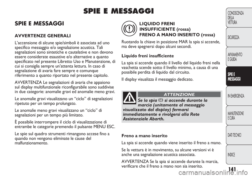 Abarth Punto Evo 2012 Libretto Uso Manutenzione (in Italian) 141
CONOSCENZA
DELLA
VETTURA
SICUREZZA
AVVIAMENTO
E GUIDA
SPIE E
MESSAGGI
IN EMERGENZA
MANUTENZIONE
E CURA
DATI TECNICI
INDICE
SPIE E MESSAGGI
AVVERTENZE GENERALI
L’accensione di alcune spie/simboli Abarth Punto Evo 2012 Libretto Uso Manutenzione (in Italian) 141
CONOSCENZA
DELLA
VETTURA
SICUREZZA
AVVIAMENTO
E GUIDA
SPIE E
MESSAGGI
IN EMERGENZA
MANUTENZIONE
E CURA
DATI TECNICI
INDICE
SPIE E MESSAGGI
AVVERTENZE GENERALI
L’accensione di alcune spie/simboli