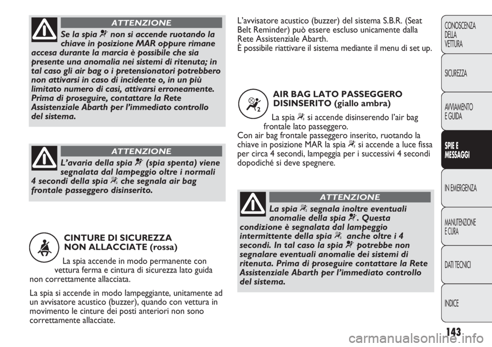 Abarth Punto Evo 2012 Libretto Uso Manutenzione (in Italian) 143
CONOSCENZA
DELLA
VETTURA
SICUREZZA
AVVIAMENTO
E GUIDA
SPIE E
MESSAGGI
IN EMERGENZA
MANUTENZIONE
E CURA
DATI TECNICI
INDICE
CINTURE DI SICUREZZA
NON ALLACCIATE (rossa)
La spia accende in modo perm Abarth Punto Evo 2012 Libretto Uso Manutenzione (in Italian) 143
CONOSCENZA
DELLA
VETTURA
SICUREZZA
AVVIAMENTO
E GUIDA
SPIE E
MESSAGGI
IN EMERGENZA
MANUTENZIONE
E CURA
DATI TECNICI
INDICE
CINTURE DI SICUREZZA
NON ALLACCIATE (rossa)
La spia accende in modo perm