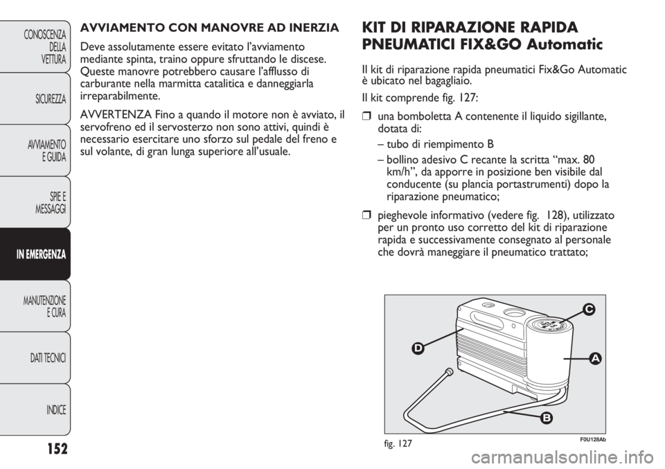 Abarth Punto Evo 2012 Libretto Uso Manutenzione (in Italian) INDICE DATI TECNICI
MANUTENZIONE
E CURA
IN EMERGENZA
SPIE E
MESSAGGI AVVIAMENTO
E GUIDA SICUREZZA CONOSCENZA
DELLA
VETTURA
152
F0U128Abfig. 127
KIT DI RIPARAZIONE RAPIDA
PNEUMATICI FIX&GO Automatic
Il Abarth Punto Evo 2012 Libretto Uso Manutenzione (in Italian) INDICE DATI TECNICI
MANUTENZIONE
E CURA
IN EMERGENZA
SPIE E
MESSAGGI AVVIAMENTO
E GUIDA SICUREZZA CONOSCENZA
DELLA
VETTURA
152
F0U128Abfig. 127
KIT DI RIPARAZIONE RAPIDA
PNEUMATICI FIX&GO Automatic
Il