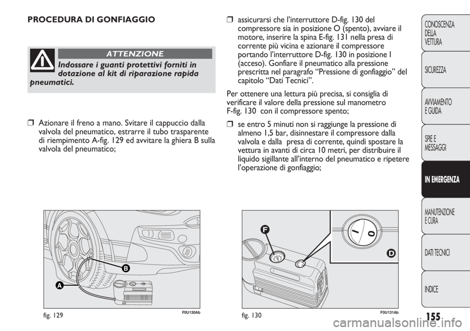 Abarth Punto Evo 2012 Libretto Uso Manutenzione (in Italian) F0U131Abfig. 130F0U130Abfig. 129
PROCEDURA DI GONFIAGGIO
Indossare i guanti protettivi forniti in
dotazione al kit di riparazione rapida
pneumatici.
ATTENZIONE
❒assicurarsi che l’interruttore D-fi Abarth Punto Evo 2012 Libretto Uso Manutenzione (in Italian) F0U131Abfig. 130F0U130Abfig. 129
PROCEDURA DI GONFIAGGIO
Indossare i guanti protettivi forniti in
dotazione al kit di riparazione rapida
pneumatici.
ATTENZIONE
❒assicurarsi che l’interruttore D-fi