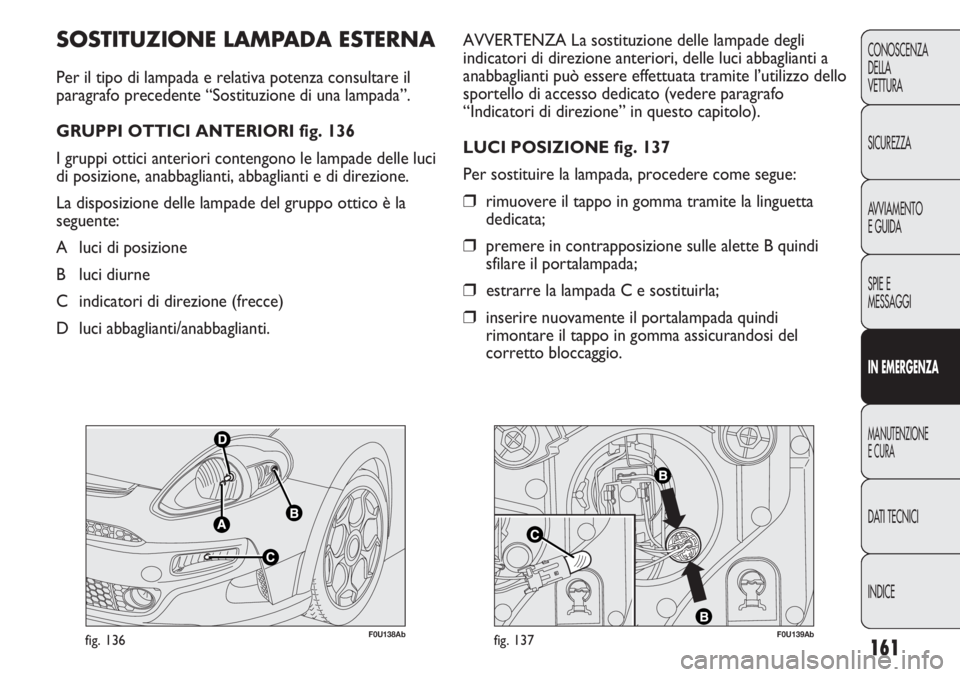 Abarth Punto Evo 2012 Libretto Uso Manutenzione (in Italian) F0U138Abfig. 136F0U139Abfig. 137
AVVERTENZA La sostituzione delle lampade degli
indicatori di direzione anteriori, delle luci abbaglianti a
anabbaglianti può essere effettuata tramite l’utilizzo de Abarth Punto Evo 2012 Libretto Uso Manutenzione (in Italian) F0U138Abfig. 136F0U139Abfig. 137
AVVERTENZA La sostituzione delle lampade degli
indicatori di direzione anteriori, delle luci abbaglianti a
anabbaglianti può essere effettuata tramite l’utilizzo de