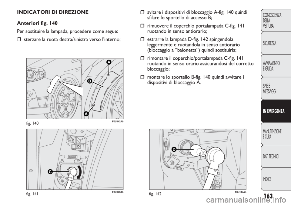Abarth Punto Evo 2012  Libretto Uso Manutenzione (in Italian) 163
CONOSCENZA
DELLA
VETTURA
SICUREZZA
AVVIAMENTO
E GUIDA
SPIE E
MESSAGGI
IN EMERGENZA
MANUTENZIONE
E CURA
DATI TECNICI
INDICE
F0U143Abfig. 141
A
A
B
F0U142Abfig. 140
INDICATORI DI DIREZIONE
Anteriori