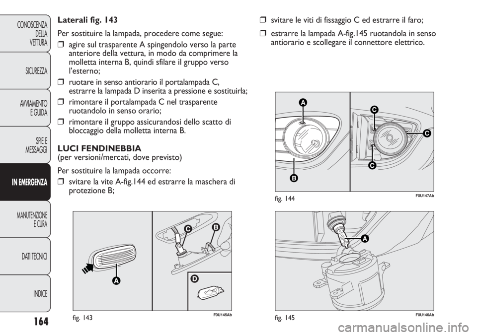 Abarth Punto Evo 2012 Libretto Uso Manutenzione (in Italian) 164
CONOSCENZA
DELLA
VETTURA
SICUREZZA
AVVIAMENTO
E GUIDA
SPIE E
MESSAGGI
IN EMERGENZA
MANUTENZIONE
E CURA
DATI TECNICI
INDICE
C
AC
B
C
F0U147Abfig. 144
❒svitare le viti di fissaggio C ed estrarre i Abarth Punto Evo 2012 Libretto Uso Manutenzione (in Italian) 164
CONOSCENZA
DELLA
VETTURA
SICUREZZA
AVVIAMENTO
E GUIDA
SPIE E
MESSAGGI
IN EMERGENZA
MANUTENZIONE
E CURA
DATI TECNICI
INDICE
C
AC
B
C
F0U147Abfig. 144
❒svitare le viti di fissaggio C ed estrarre i