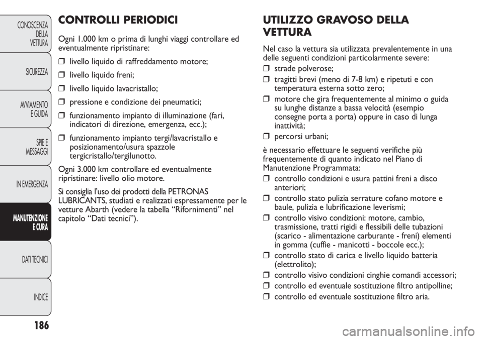Abarth Punto Evo 2012 Libretto Uso Manutenzione (in Italian) 186
CONOSCENZA
DELLA
VETTURA
SICUREZZA
AVVIAMENTO
E GUIDA
SPIE E
MESSAGGI
IN EMERGENZA
MANUTENZIONE
E CURA
DATI TECNICI
INDICE
UTILIZZO GRAVOSO DELLA
VETTURA
Nel caso la vettura sia utilizzata prevale Abarth Punto Evo 2012 Libretto Uso Manutenzione (in Italian) 186
CONOSCENZA
DELLA
VETTURA
SICUREZZA
AVVIAMENTO
E GUIDA
SPIE E
MESSAGGI
IN EMERGENZA
MANUTENZIONE
E CURA
DATI TECNICI
INDICE
UTILIZZO GRAVOSO DELLA
VETTURA
Nel caso la vettura sia utilizzata prevale
