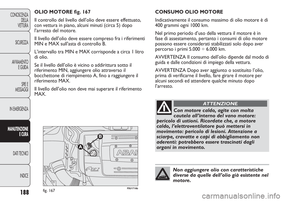 Abarth Punto Evo 2012 Libretto Uso Manutenzione (in Italian) 188
CONOSCENZA
DELLA
VETTURA
SICUREZZA
AVVIAMENTO
E GUIDA
SPIE E
MESSAGGI
IN EMERGENZA
MANUTENZIONE
E CURA
DATI TECNICI
INDICE
F0U171Abfig. 167
OLIO MOTORE fig. 167
Il controllo del livello dell’oli Abarth Punto Evo 2012 Libretto Uso Manutenzione (in Italian) 188
CONOSCENZA
DELLA
VETTURA
SICUREZZA
AVVIAMENTO
E GUIDA
SPIE E
MESSAGGI
IN EMERGENZA
MANUTENZIONE
E CURA
DATI TECNICI
INDICE
F0U171Abfig. 167
OLIO MOTORE fig. 167
Il controllo del livello dell’oli