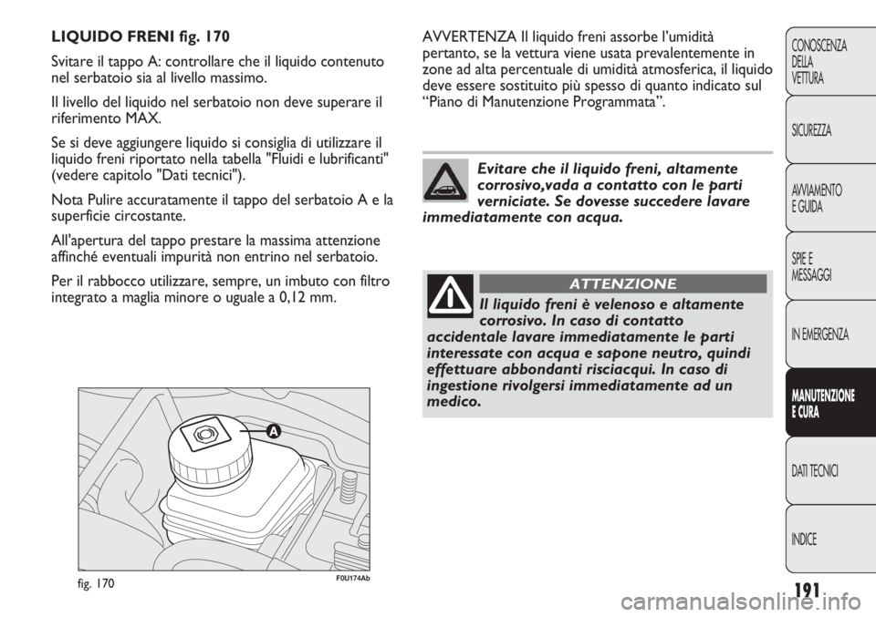 Abarth Punto Evo 2012 Libretto Uso Manutenzione (in Italian) 191
CONOSCENZA
DELLA
VETTURA
SICUREZZA
AVVIAMENTO
E GUIDA
SPIE E
MESSAGGI
IN EMERGENZA
MANUTENZIONE
E CURA
DATI TECNICI
INDICE
F0U174Abfig. 170
AVVERTENZA Il liquido freni assorbe l’umidità
pertant Abarth Punto Evo 2012 Libretto Uso Manutenzione (in Italian) 191
CONOSCENZA
DELLA
VETTURA
SICUREZZA
AVVIAMENTO
E GUIDA
SPIE E
MESSAGGI
IN EMERGENZA
MANUTENZIONE
E CURA
DATI TECNICI
INDICE
F0U174Abfig. 170
AVVERTENZA Il liquido freni assorbe l’umidità
pertant